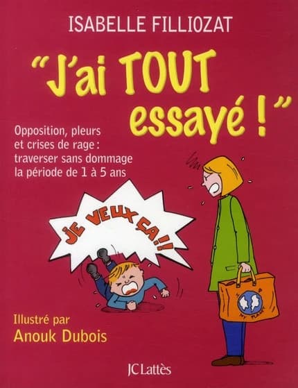 J'ai tout essayé ! : opposition, pleurs et crises de rage, traverser sans dommage la période de 1 à 5 ans