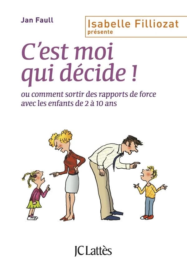 C'est moi qui décide ! : ou comment sortir des rapports de force avec les enfants de 2 à 10 ans