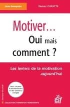 Motiver, oui mais comment ? : les leviers de la motivation aujourd'hui