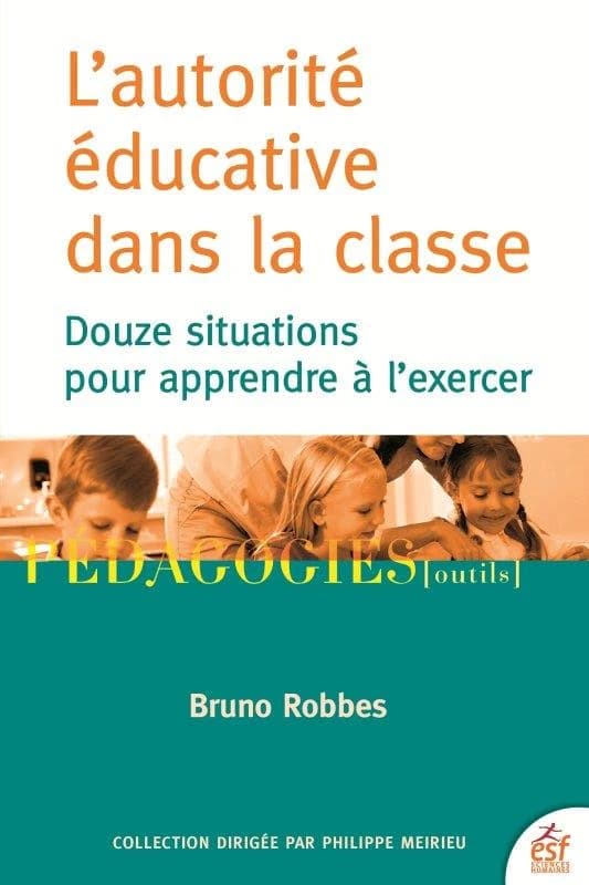 L'autorité éducative dans la classe : douze situations pour apprendre à l'exercer (4e éd. actualisée) Bruno Robbes