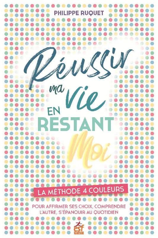 Réussir ma vie en restant moi : la méthode 4 couleurs, pour affirmer ses choix, comprendre l'autre, s'épanouir au quotidien