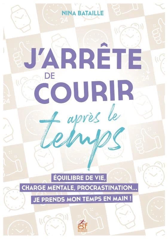 J'arrête de courir après le temps : équilibre de vie, charge mentale, procrastination, je prends mon temps en main !