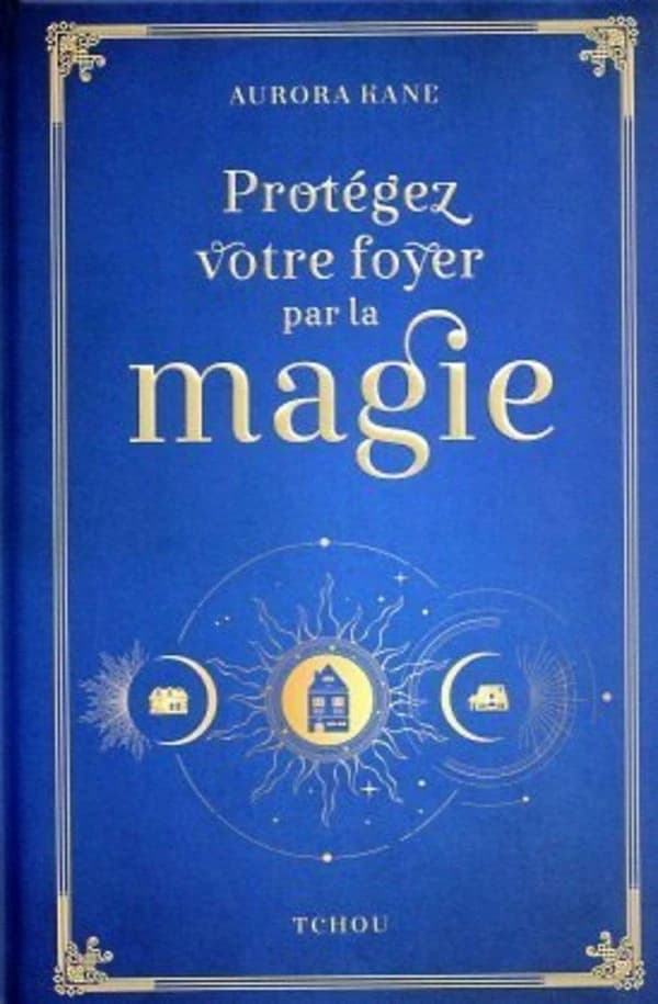 Protégez votre foyer par la magie : utilisez la magie pour façonner un lieu de vie unique