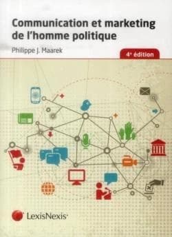 Communication et marketing de l'homme politique (4e éd.) Philippe J. Maarek,...