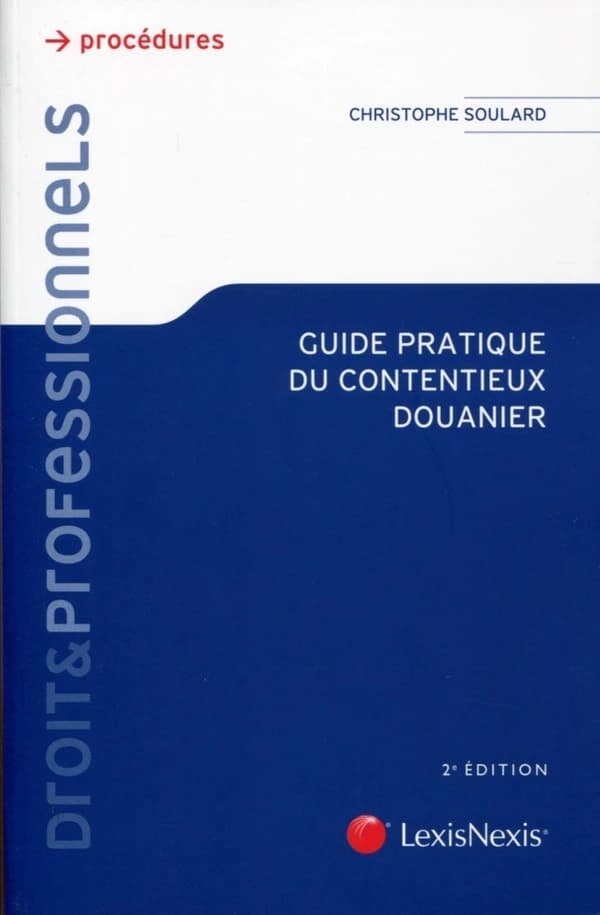 Guide pratique du contentieux douanier (2e éd.) Christophe Soulard,...