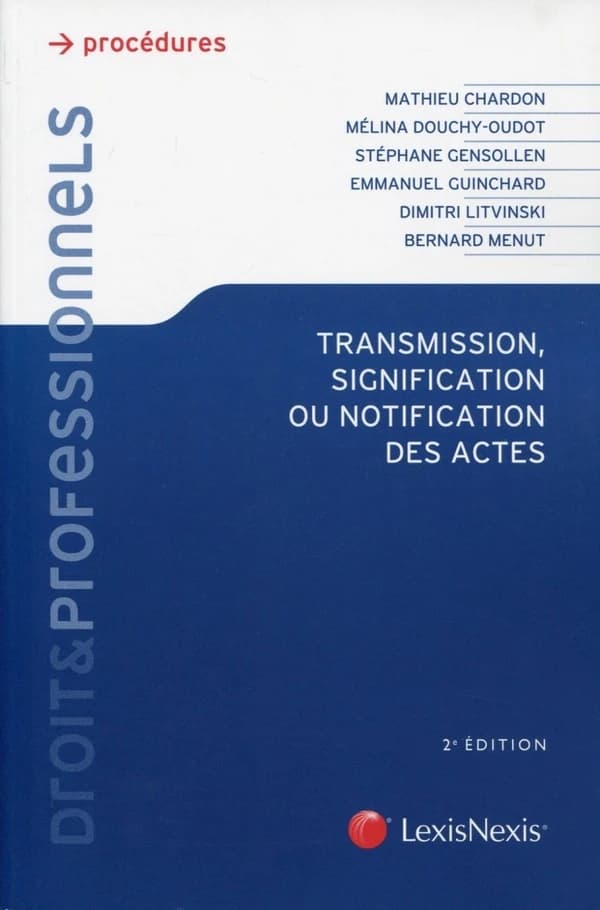 Transmission, signification ou notification des actes : les droits du requérant et du destinataire, aspects de droit interne, européen et international (2e éd.) Mélina Douchy-Oudot,... Bernard Menut,... Mathieu Chardon,... [et al.]