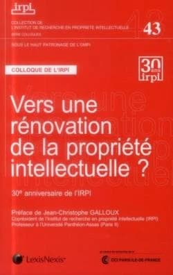 Vers une rénovation de la propriété intellectuelle ? : 30e anniversaire de l'IRPI : [actes du] colloque, Paris, 28 novembre 2012