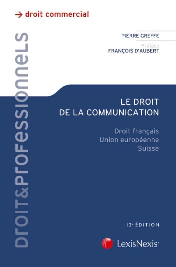 Le droit de la communication : droit français, Union européenne, Suisse (12e éd.) Pierre Greffe,... ; préface de François d'Aubert,...