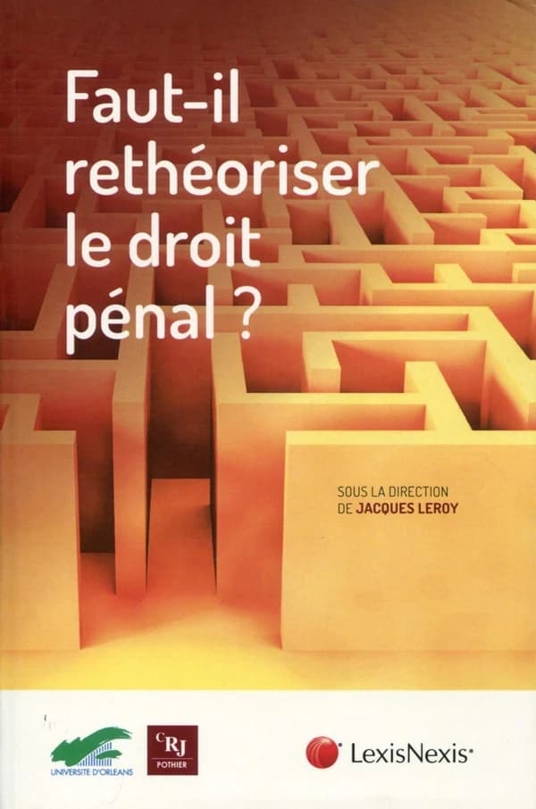 Faut-il rethéoriser le droit pénal ? : [actes du colloque, Orléans, 13-14 octobre 2016]