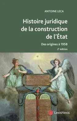 Histoire juridique de la construction de l'État en France : des origines à 1958 (2e éd.) Antoine Leca,...