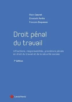 Droit pénal du travail : infractions, responsabilités, procédure pénale en droit du travail et de la sécurité sociale (7e éd.) Alain Coeuret,... Élisabeth Fortis,... François Duquesne,...