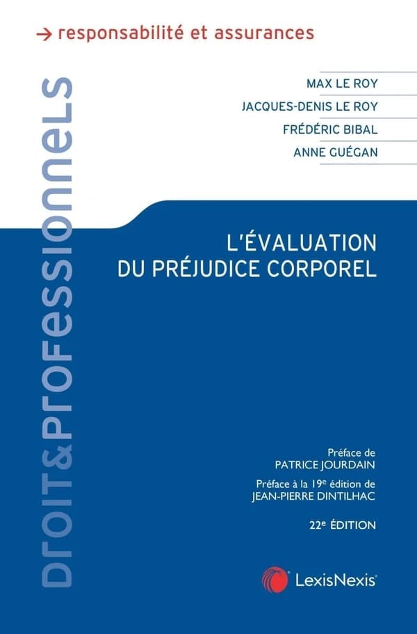 L'évaluation du préjudice corporel : principes, expertises, indemnités (22e éd.) Max Le Roy,... Jacques-Denis Le Roy,... Frédéric Bibal,... [et al.] ; préface de Patrice Jourdain,... préface à la 19e édition, Jean-Pierre Dintilhac,...