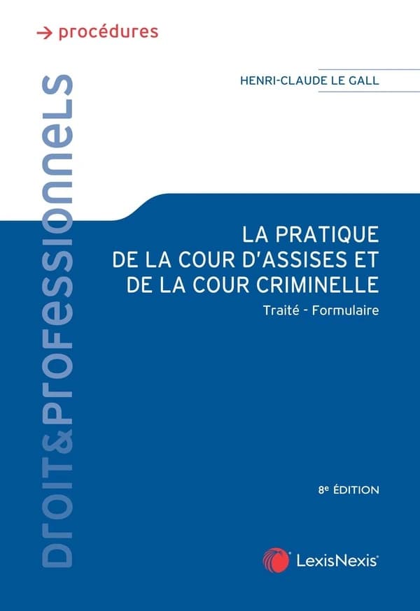 La pratique de la cour d'assises et de la cour criminelle : traité-formulaire (8e éd.) Henri-Claude Le Gall,...