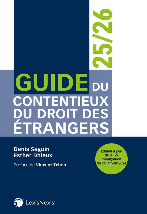Guide du contentieux du droit des étrangers, 2025-2026 ([Nouvelle] éd. à jour de la loi immigration du 26 janvier 2024) Denis Seguin,... Esther Dhieux,... ; préface de Vincent Tchen