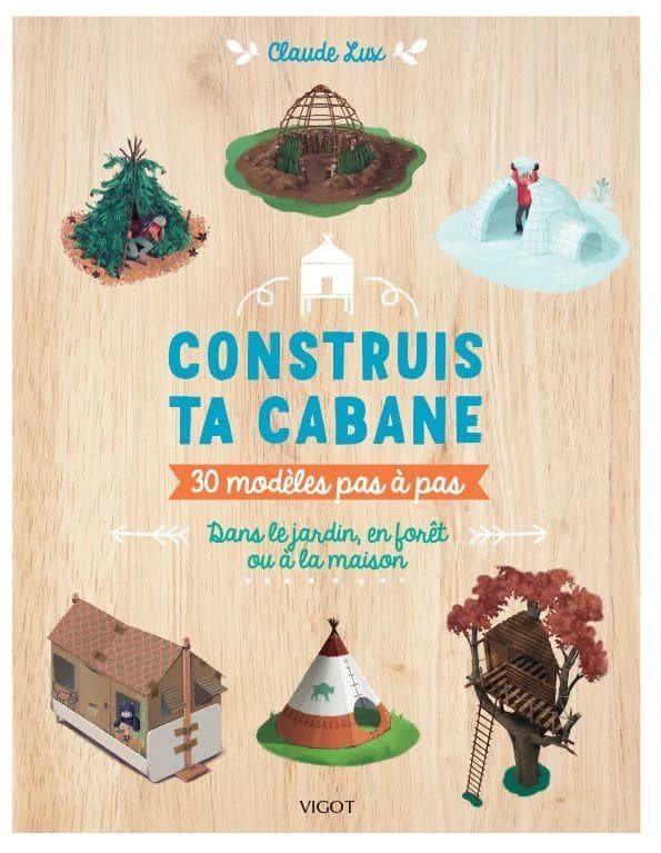 Construis ta cabane : 30 modèles pas à pas dans le jardin, en forêt ou à la maison