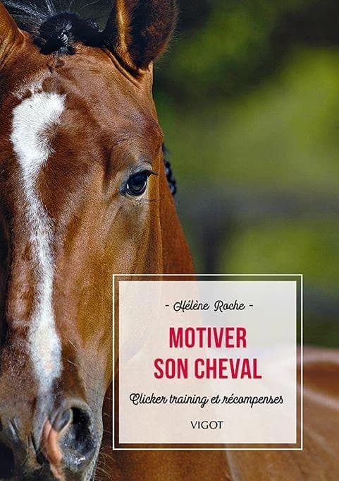 Motiver son cheval : clicker training et récompenses (Nouvelle éd.) Hélène Roche