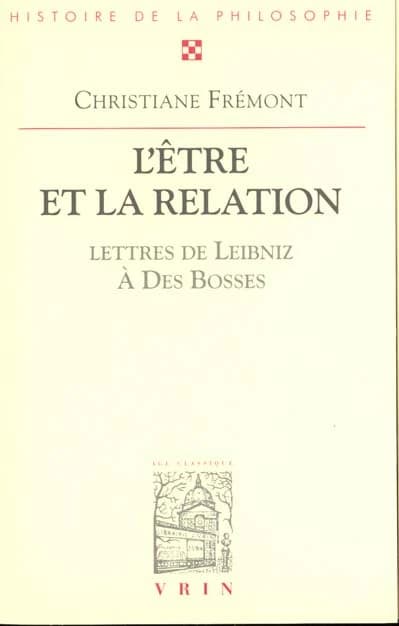 L'Être et la relation... ; avec trente-sept lettres de Leibniz au R. P. Des Bosses (2e éd. rev. et corrigée) trad. du latin et annotées par Christiane Frémont ; préf. de Michel Serres
