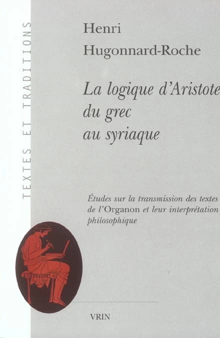 La logique d'Aristote du grec au syriaque : études sur la transmission des textes de l'"Organon" et leur interprétation philosophique