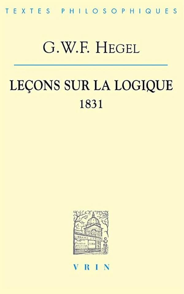 Leçons sur la logique : d'après l'"Encyclopédie des sciences philosophiques en abrégé" : semestre d'été 1831 à Berlin