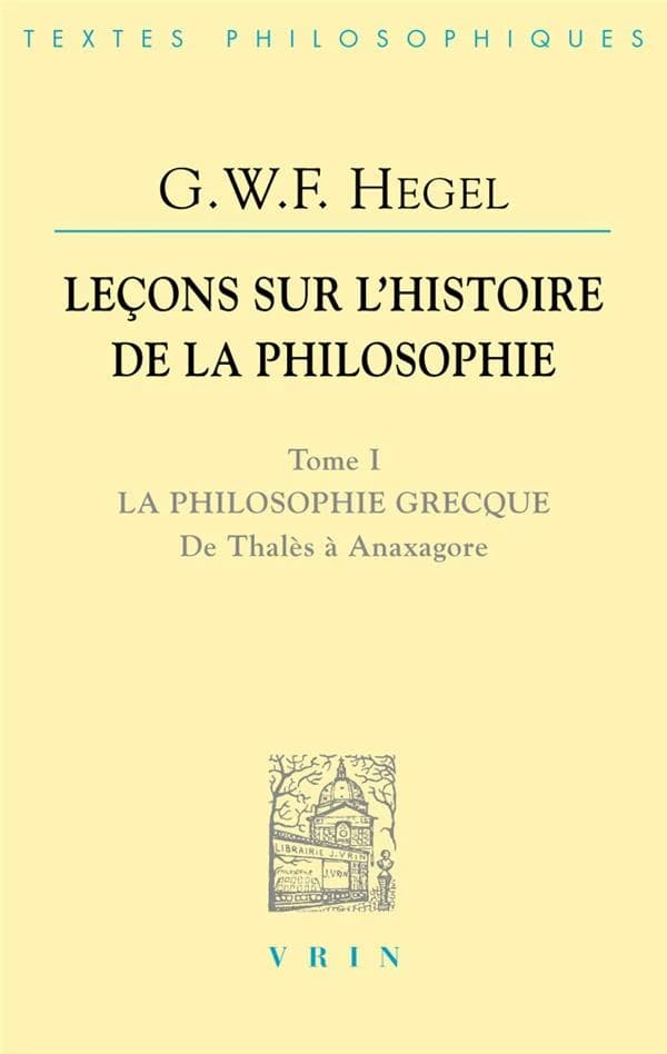 Leçons sur l'histoire de la philosophie. Tome 1, La philosophie grecque, des origines à Anaxagore (Nouvelle édition établie) G. W. F. Hegel ; traduction, notes et commentaire critique de Pierre Garniron ; [avant-propos de Karl Ludwig Michelet]