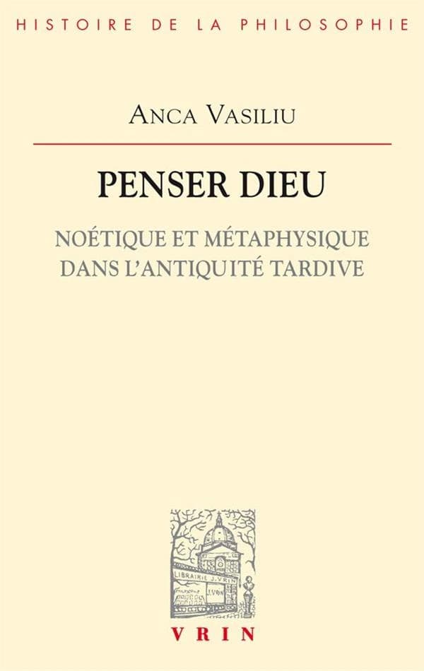 Penser Dieu : noétique et métaphysique dans l'antiquité tardive