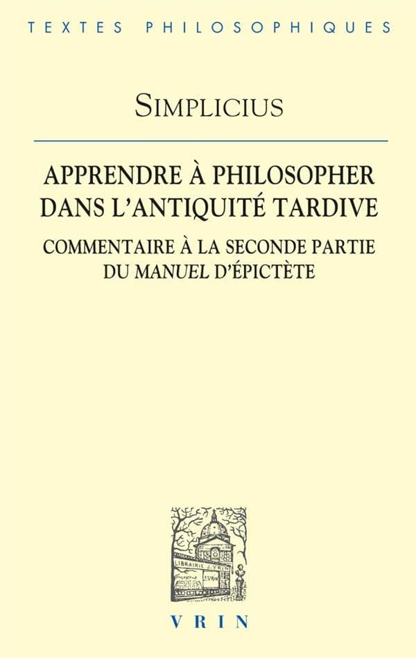 Apprendre à philosopher dans l'Antiquité tardive : commentaire à la seconde partie du "Manuel" d'Épictète, chapitre 22-fin