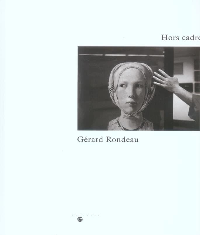 Hors cadre, Gérard Rondeau : [exposition], Paris, Galeries nationales du Grand Palais, 12 octobre 2005-9 janvier 2006