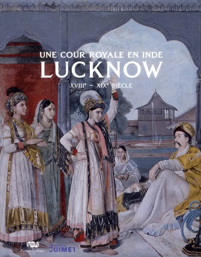 Une cour royale en Inde : Lucknow, XVIIIe-XIXe siècle : [exposition, Paris, Musée Guimet, 6 avril-11 juillet 2011]