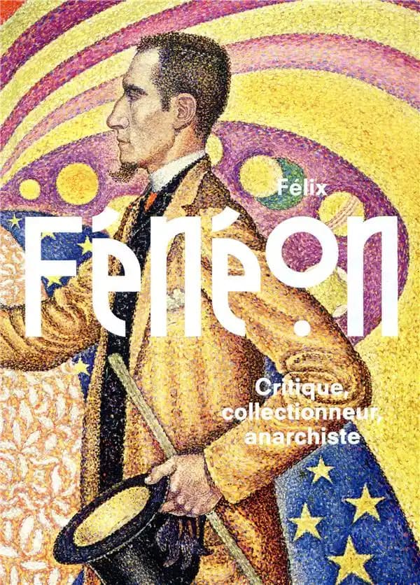 Félix Fénéon : critique, collectionneur, anarchiste : [exposition, Paris, Musée du quai Branly-Jacques Chirac, 28 mai-29 septembre 2019, Paris, Musée de l'Orangerie, 16 octobre 2019-27 janvier 2020, New York, The Museum of modern art, 22 mars-25 juillet 2