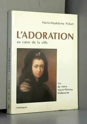 L'Adoration au cœur de la ville : vie de Mère Marie-Thérèse Dubouché