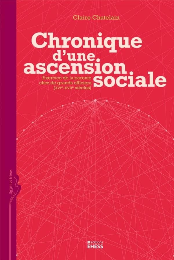 Chronique d'une ascension sociale : exercice de la parenté chez de grands officiers, XVIe-XVIIe siècles
