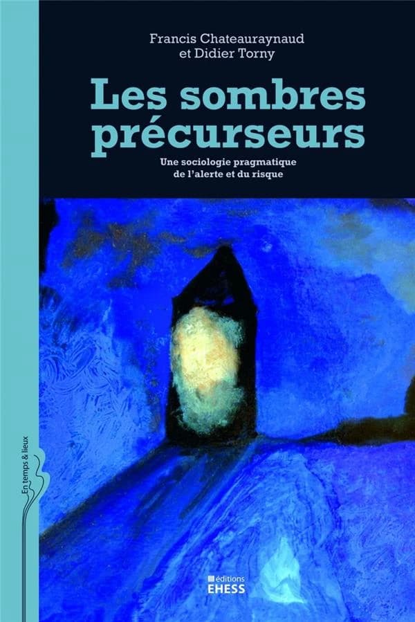 Les sombres précurseurs : une sociologie pragmatique de l'alerte et du risque (Éd. augmentée) Francis Chateauraynaud, Didier Torny ; préface de Claude Gilbert