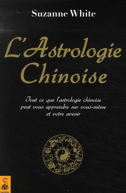 L'astrologie chinoise : tout ce que l'astrologie chinoise peut vous apprendre sur vous-même et votre avenir (Nouvelle éd. entièrement mise à jour) Suzanne White