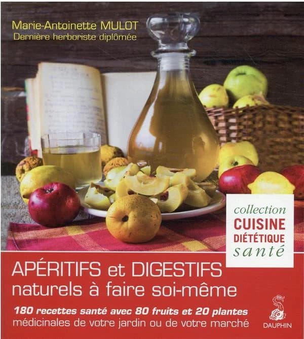 Apéritifs et digestifs naturels à faire soi-même : 180 recettes santé avec 80 fruits et 20 plantes médicinales de votre jardin ou de votre marché (Nouvelle éd. entièrement refondue d'"Élixirs de santé de votre herboriste") Marie-Antoinette Mulot,...