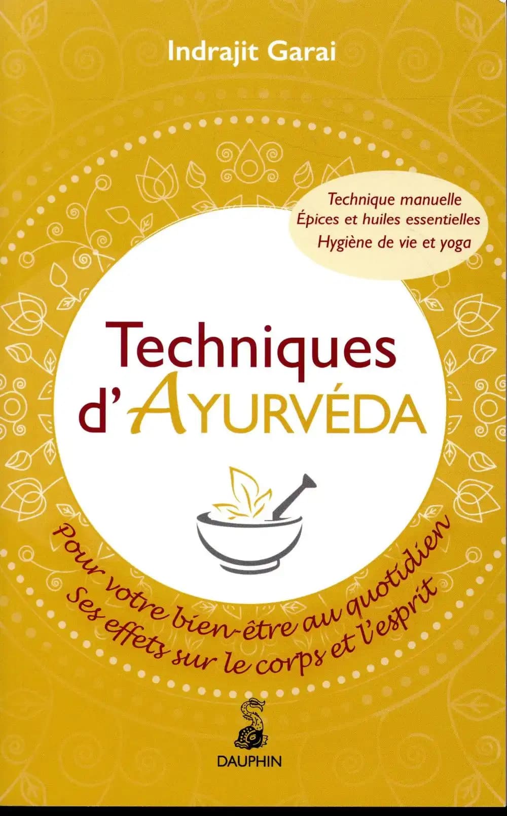 Techniques d'ayurvéda : pour votre bien-être au quotidien, ses effets sur le corps et le mental : technique manuelle, hygiène de vie et yoga, épices et huiles essentielles (7e éd.) Indrajit Garai