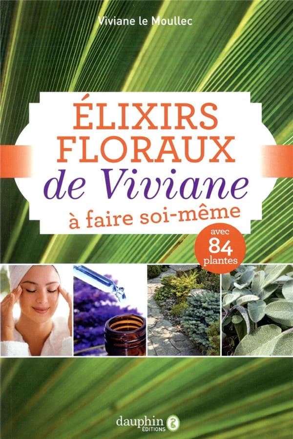 Les élixirs floraux de Viviane à faire soi-même : avec 84 plantes (6e éd.) Viviane Le Moullec