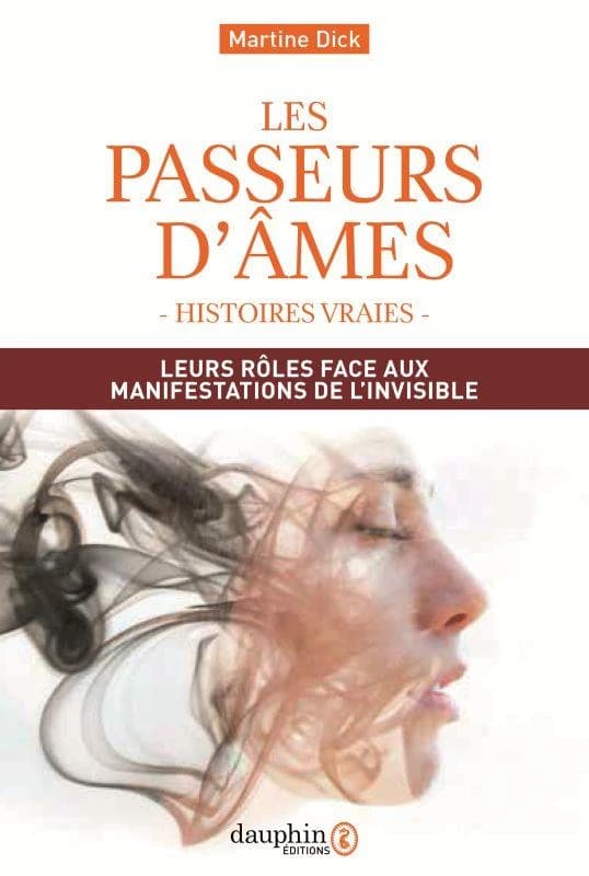 Les passeurs d'âmes : leurs rôles face aux manifestations de l'invisible : histoires vraies (5e éd. entièrement mise à jour) Martine Dick
