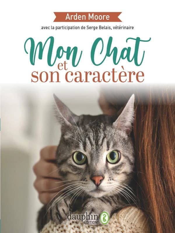 Mon chat et son caractère : solutions à tous les problèmes que vous pourrez rencontrer, réponses à toutes les questions que vous pourrez vous poser (3e éd.) Arden Moore ; avec la participation de Serge Belais,...
