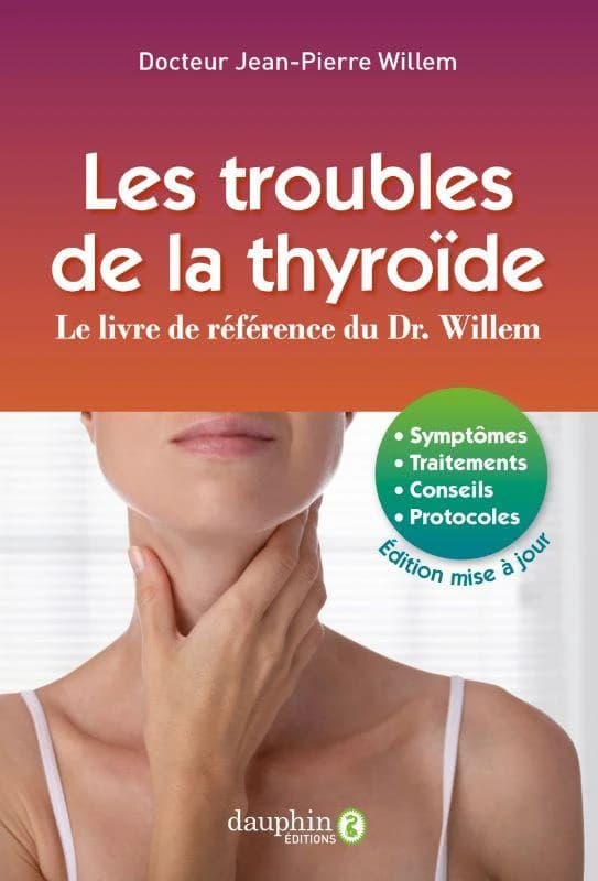 Les troubles de la thyroïde : symptômes, traitements, conseils, protocoles (10e éd. mise à jour) docteur Jean-Pierre Willem