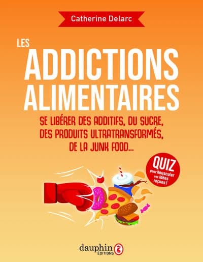 Les addictions alimentaires : se libérer des additifs, du sucre, des produits ultratransformés, de la junk food...