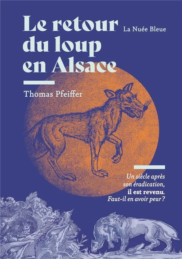 Le retour du loup en Alsace : un siècle après son éradication, il est revenu : faut-il en avoir peur ? (Nouvelle éd. augmentée) Thomas Pfeiffer ; préface de Georges Bischoff