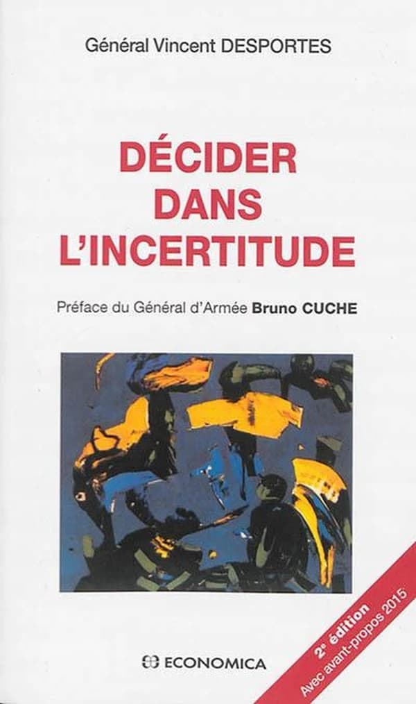 Décider dans l'incertitude (2e éd., avec avant-propos 2015) général Vincent Desportes ; préface du général d'armée Bruno Cuche