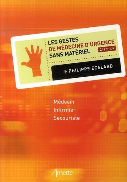 Les gestes de médecine d'urgence sans matériel : médecin, infirmier, secouriste (2e éd.) Philippe Écalard
