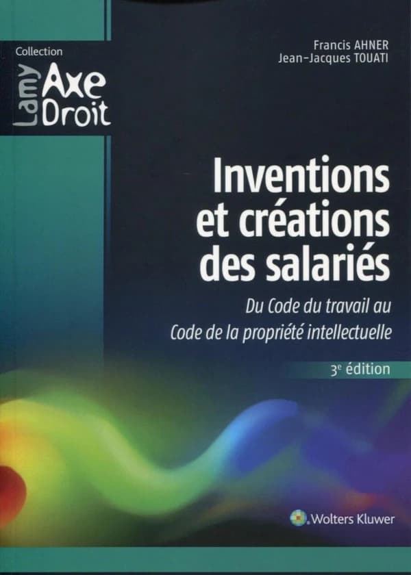 Inventions et créations des salariés : du code du travail au code de la propriété intellectuelle (3e éd.) Francis Ahner,... Jean-Jacques Touati,...