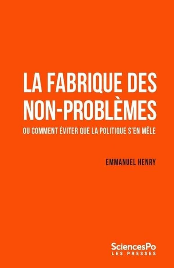 La fabrique des non-problèmes - Ou comment éviter que la politique s'en mêle - Emmanuel Henry