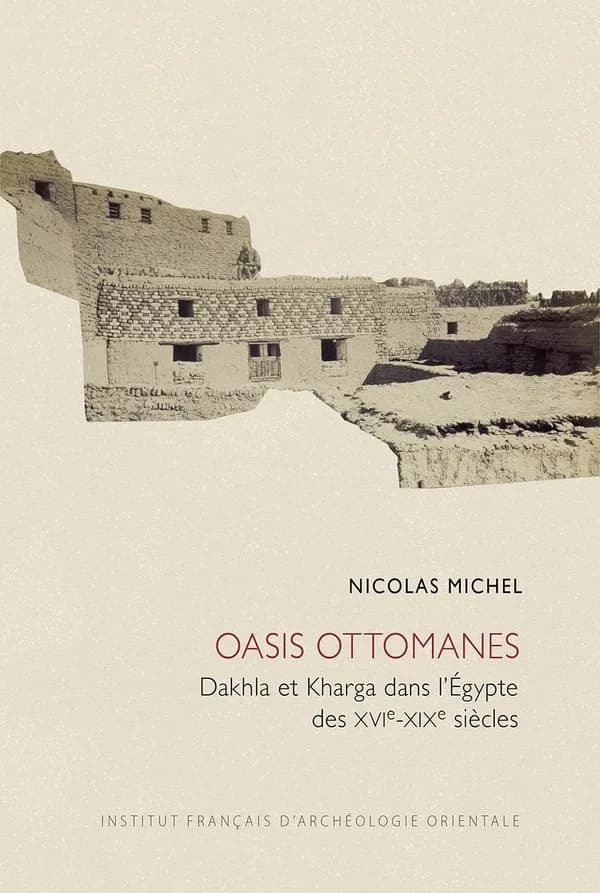 Oasis Ottomanes : Dakhla et Kharga Dans l'Egypte des XVIe-XIXe Siecles