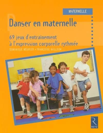 Danser en maternelle : 69 jeux d'entraînement à l'expression corporelle rythmée : maternelle