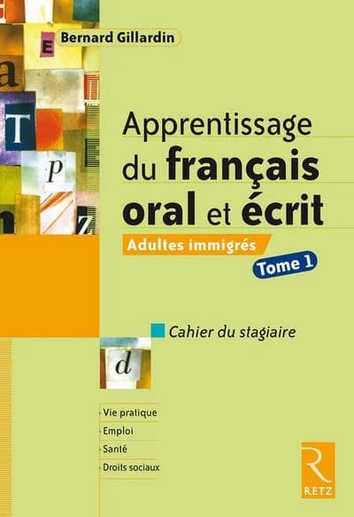 Apprentissage du français oral et écrit : adultes immigrés. Tome 1, Cahier du stagiaire : vie pratique, emploi, santé, droits sociaux