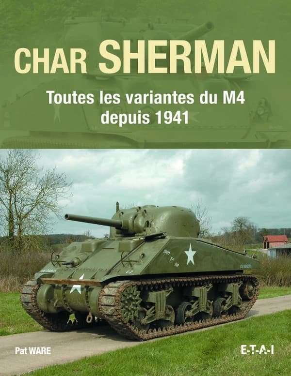 Char Sherman : toutes les variantes du M4 depuis 1941 : histoire, développement, production, utilisations et entretien de l'un des chars les plus célèbres de l'histoire