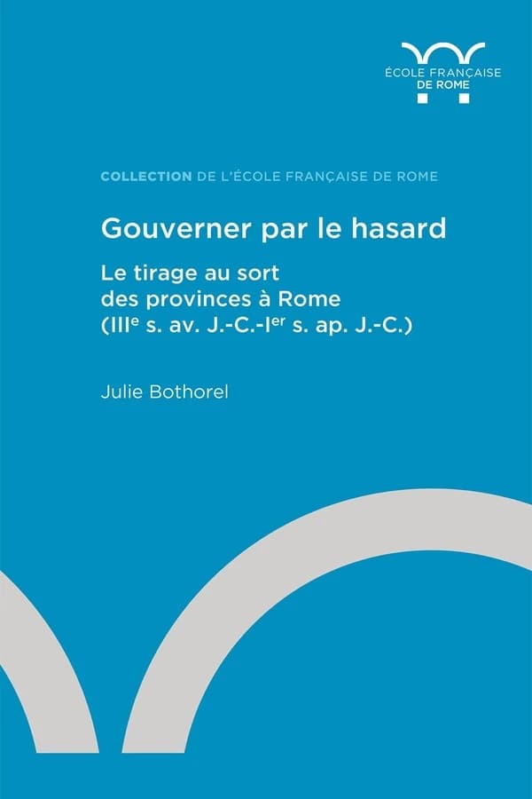 Gouverner par le hasard : le tirage au sort des provinces à Rome : IIIe s. av. J.-C.-Ier s. ap. J.-C.